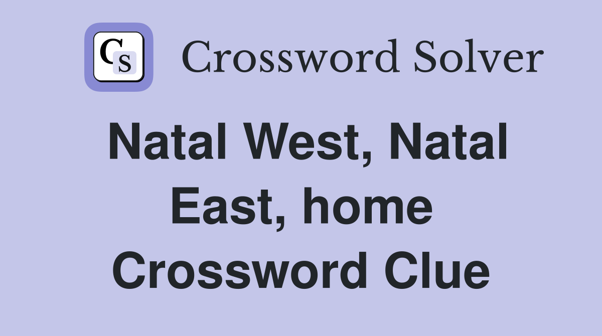Natal West, Natal East, home Crossword Clue