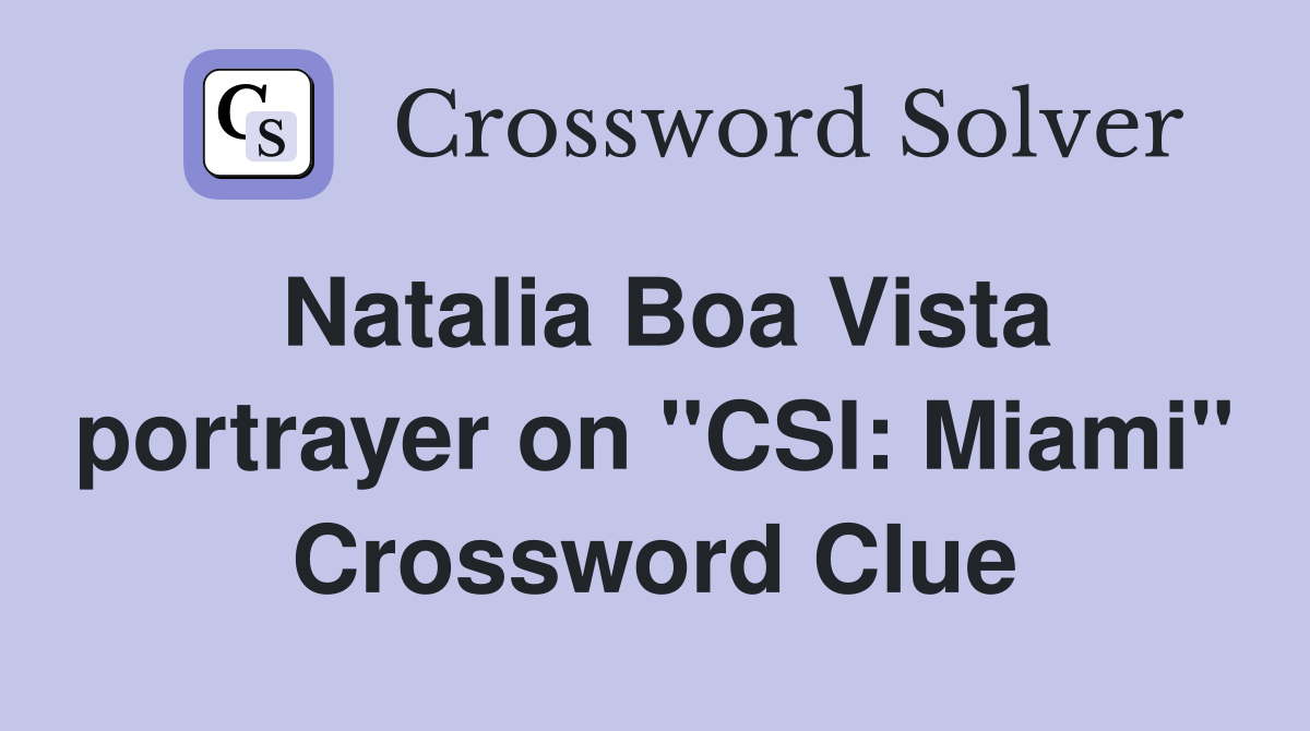 Natalia Boa Vista portrayer on "CSI: Miami" Crossword Clue
