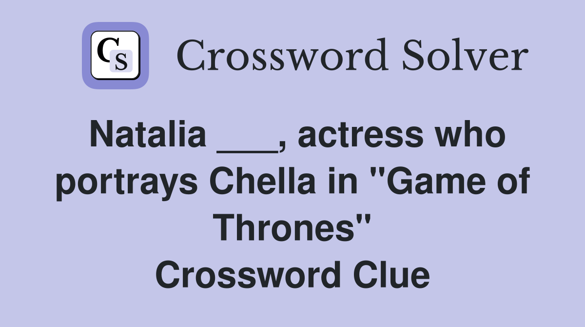 Natalia ___, actress who portrays Chella in "Game of Thrones" Crossword Clue