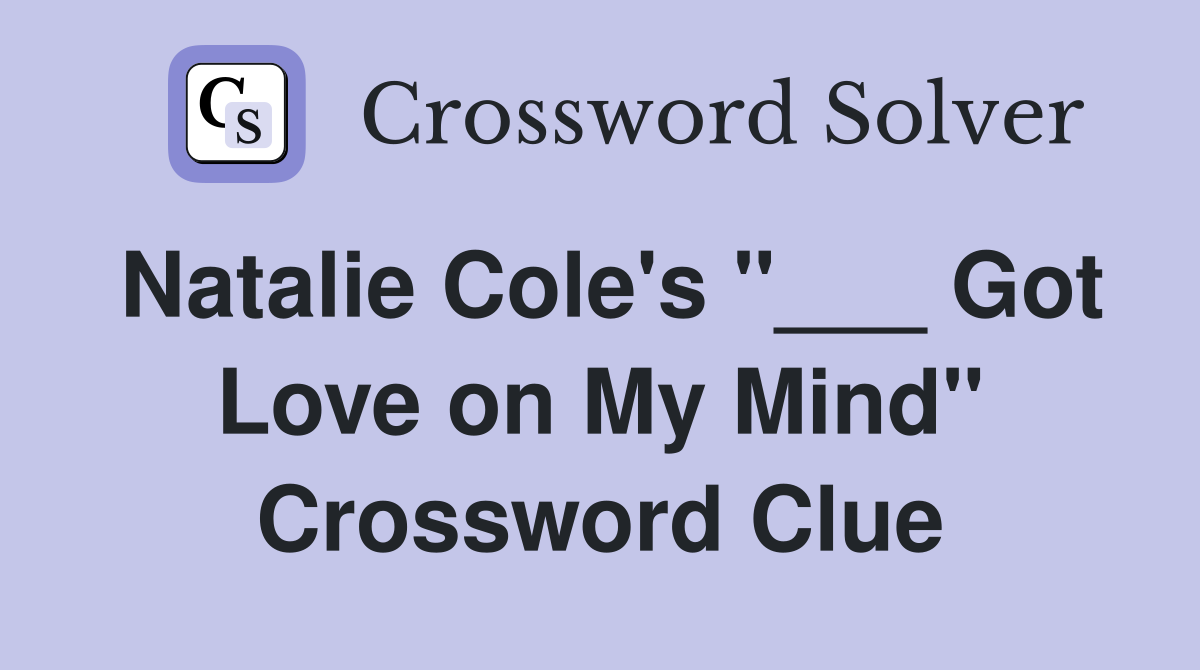 Natalie Cole's "___ Got Love on My Mind" Crossword Clue