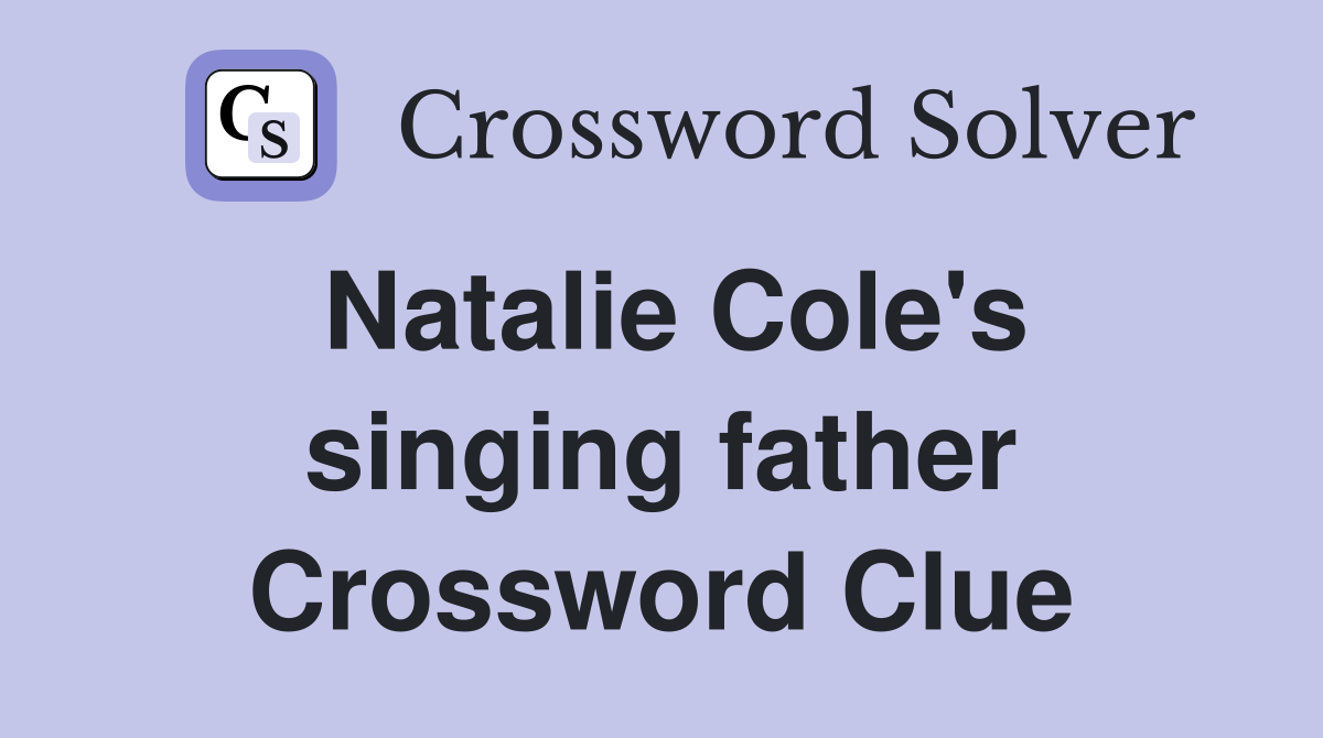 Natalie Cole's singing father Crossword Clue