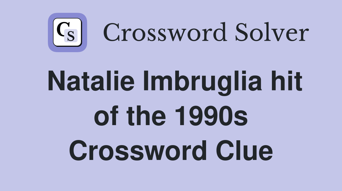Natalie Imbruglia hit of the 1990s Crossword Clue