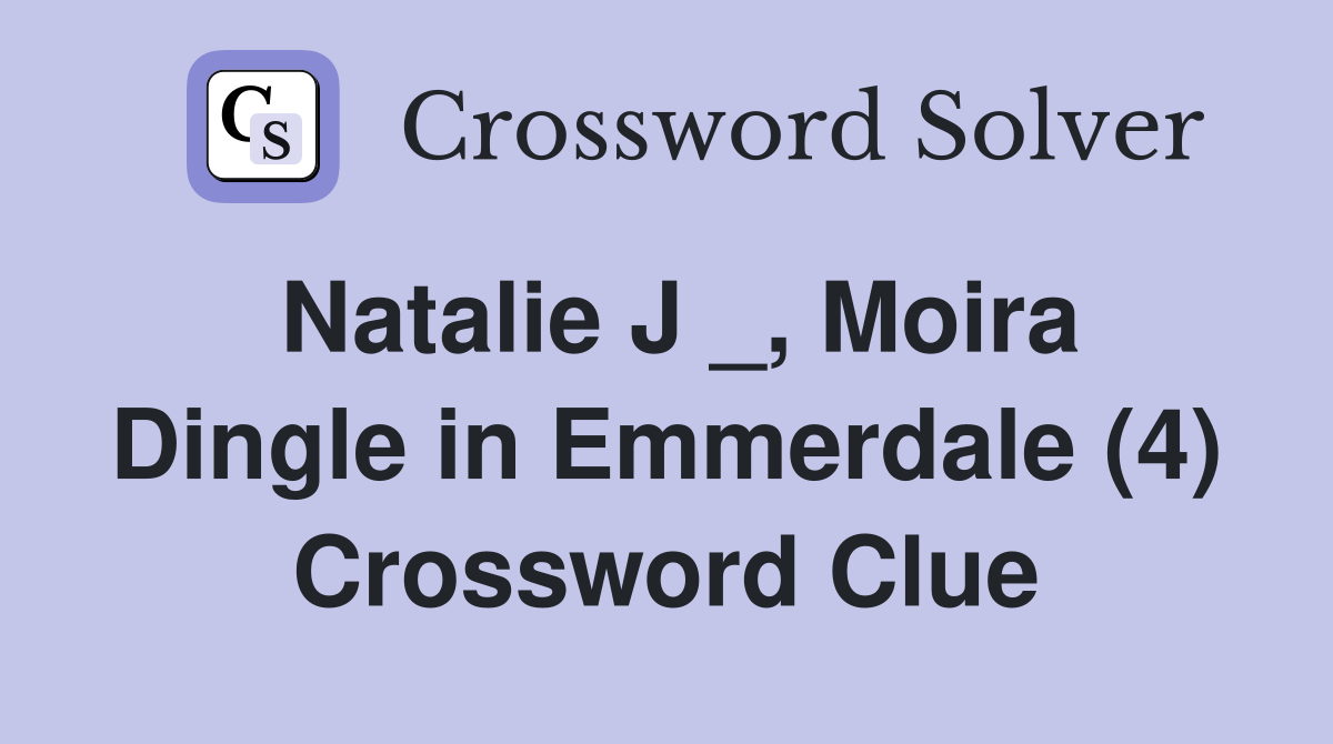 Natalie J _, Moira Dingle in Emmerdale (4) Crossword Clue