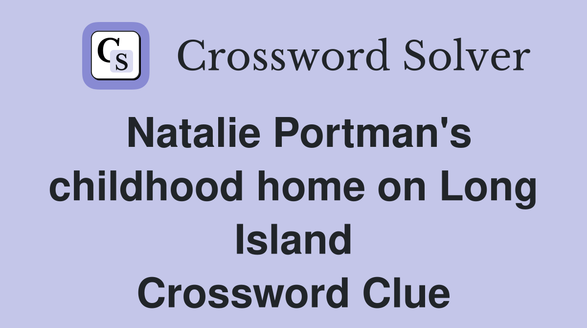 Natalie Portman's childhood home on Long Island Crossword Clue