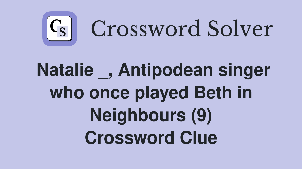 Natalie _, Antipodean singer who once played Beth in Neighbours (9) Crossword Clue