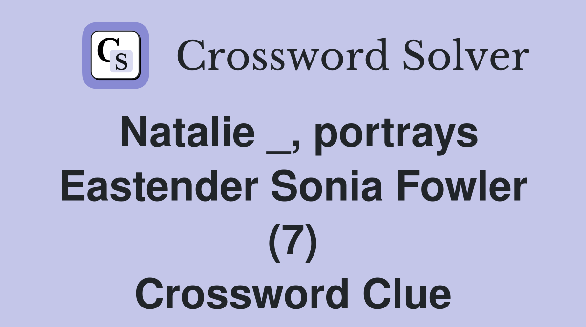 Natalie _, portrays Eastender Sonia Fowler (7) Crossword Clue