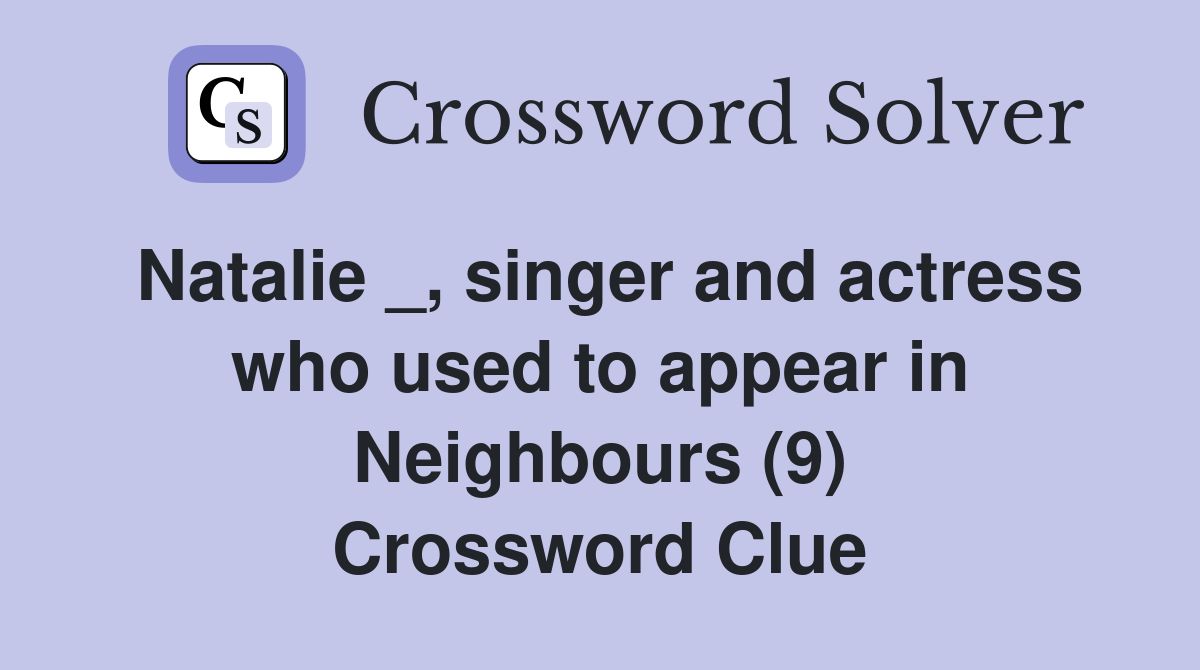 Natalie _, singer and actress who used to appear in Neighbours (9) Crossword Clue