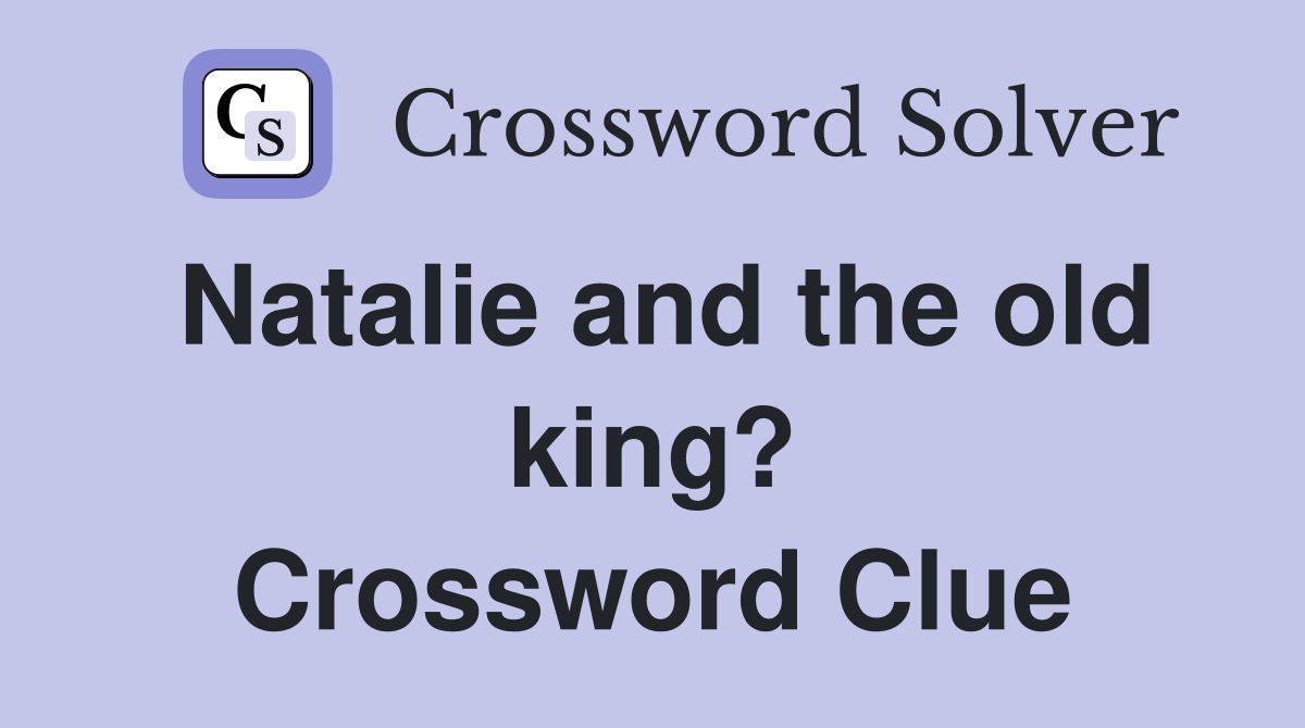 Natalie and the old king? Crossword Clue