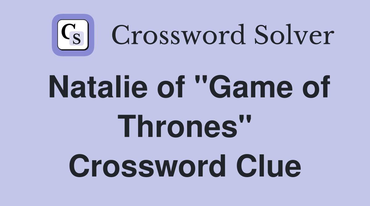 Natalie of "Game of Thrones" Crossword Clue