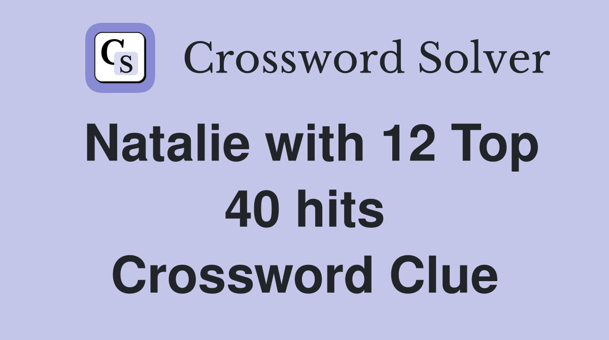 Natalie with 12 Top 40 hits Crossword Clue
