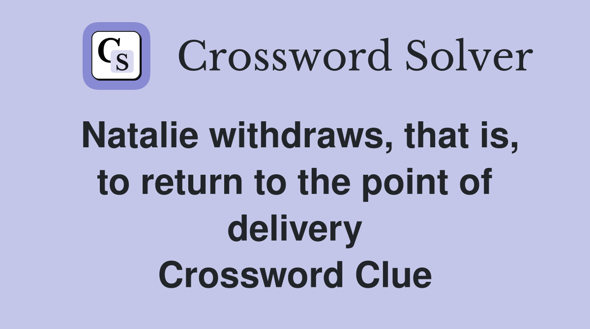 Natalie withdraws, that is, to return to the point of delivery Crossword Clue