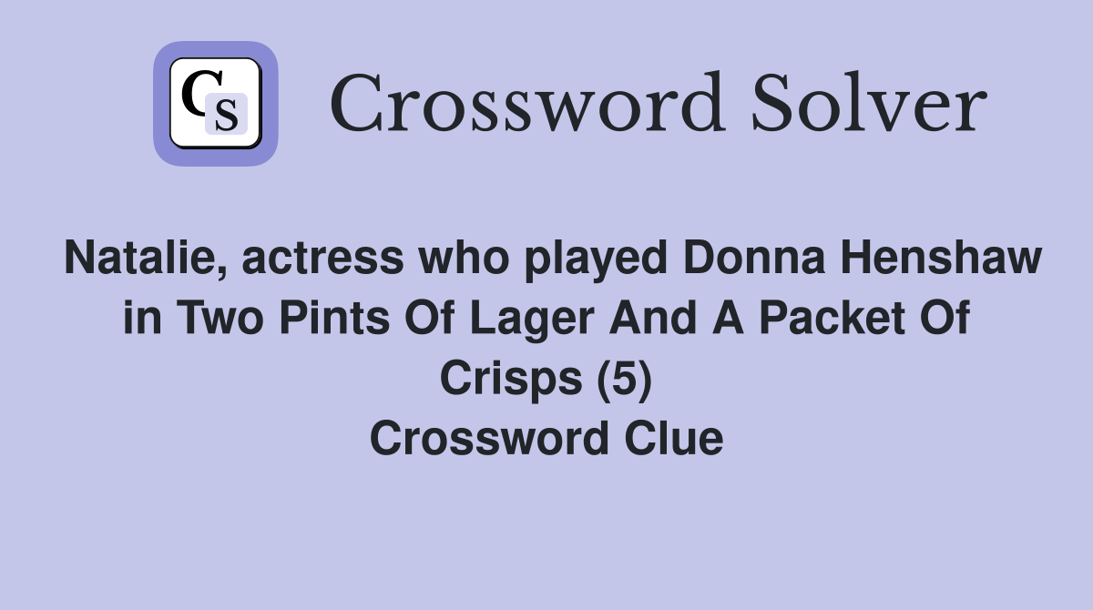 Natalie, actress who played Donna Henshaw in Two Pints Of Lager And A Packet Of Crisps (5) Crossword Clue