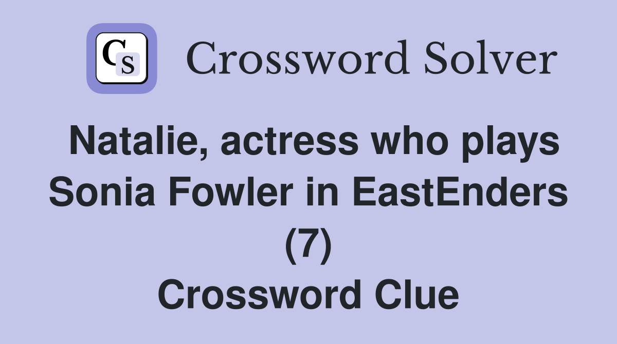 Natalie, actress who plays Sonia Fowler in EastEnders (7) Crossword Clue