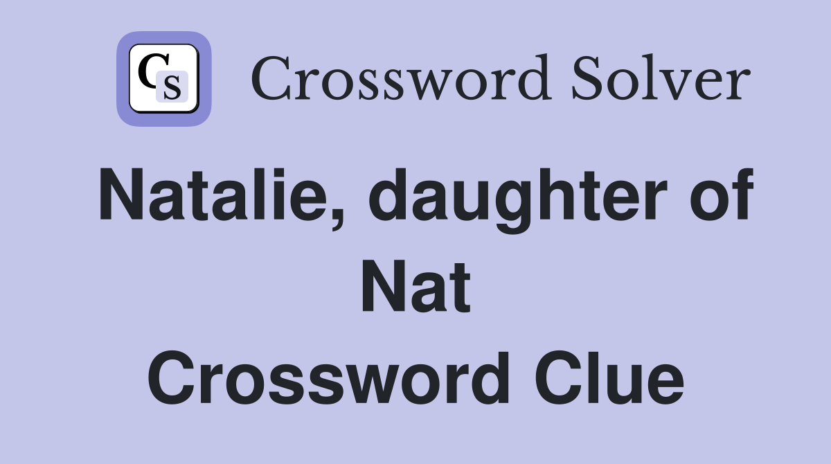 Natalie, daughter of Nat Crossword Clue