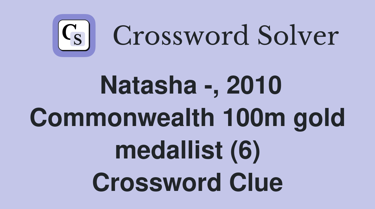 Natasha -, 2010 Commonwealth 100m gold medallist (6) Crossword Clue