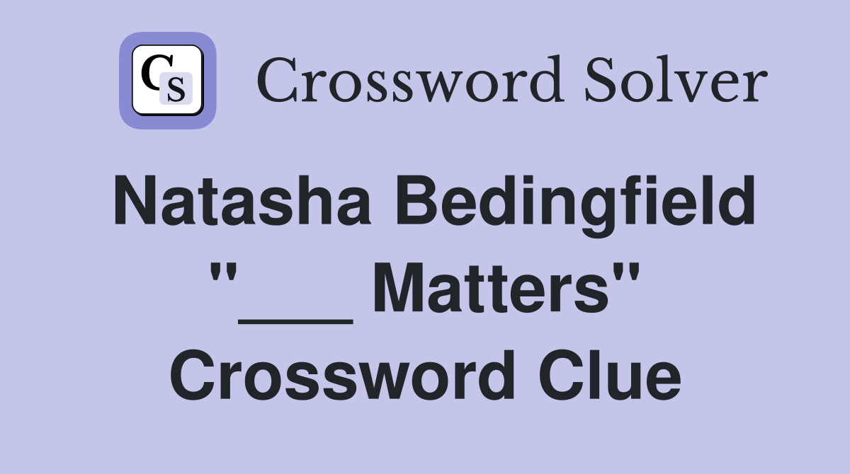 Natasha Bedingfield "___ Matters" Crossword Clue