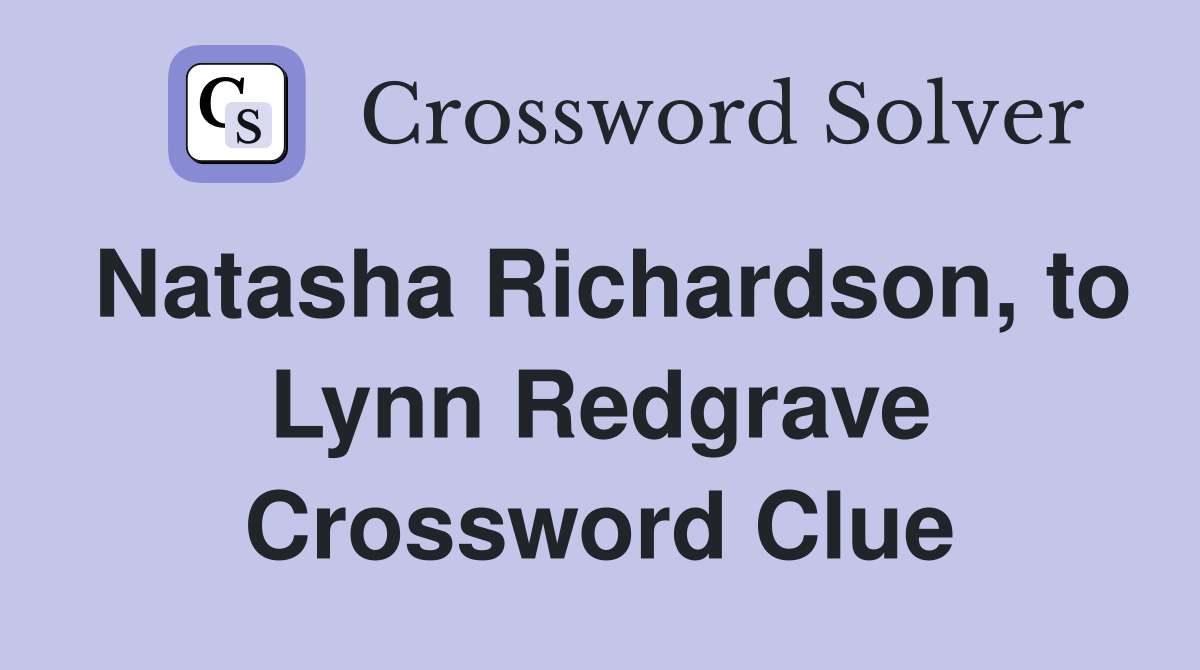 Natasha Richardson, to Lynn Redgrave Crossword Clue