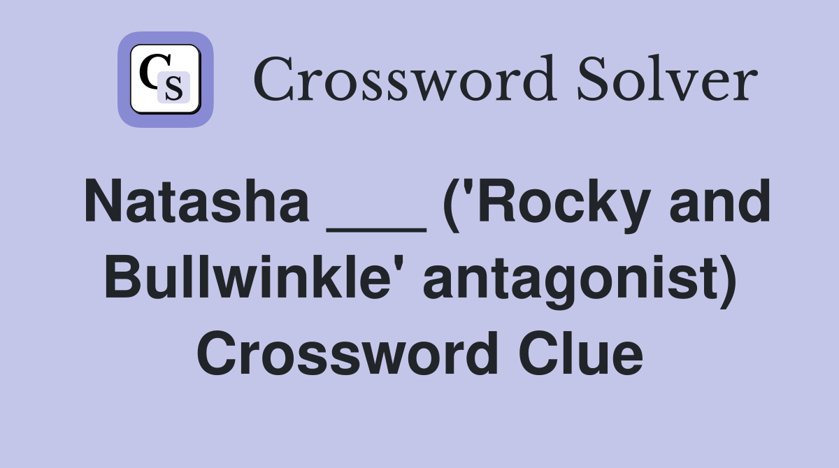 Natasha ___ ('Rocky and Bullwinkle' antagonist) Crossword Clue