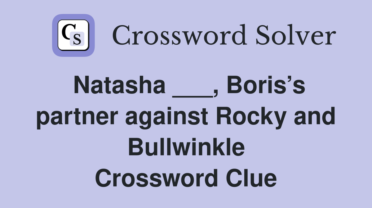 Natasha ___, Boris’s partner against Rocky and Bullwinkle Crossword Clue