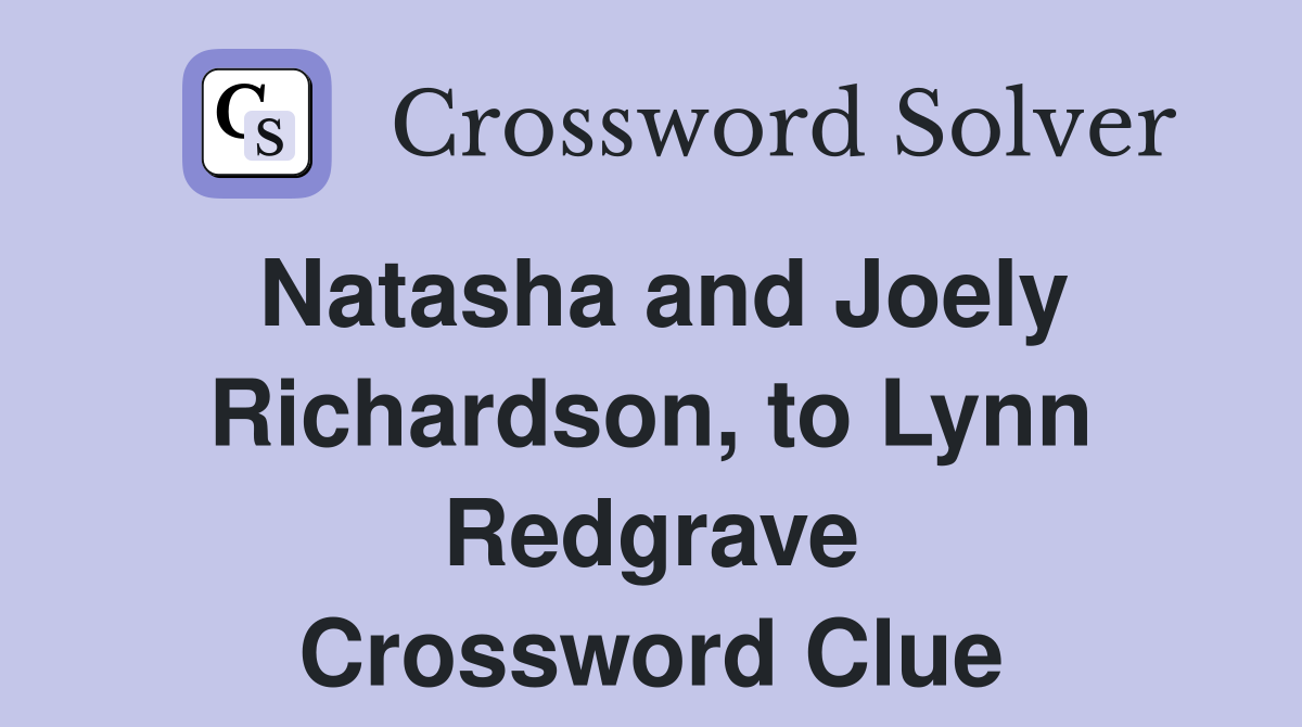 Natasha and Joely Richardson, to Lynn Redgrave Crossword Clue