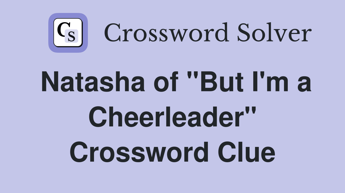 Natasha of "But I'm a Cheerleader" Crossword Clue