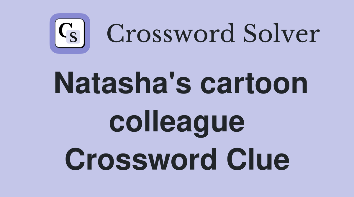 Natasha's cartoon colleague Crossword Clue