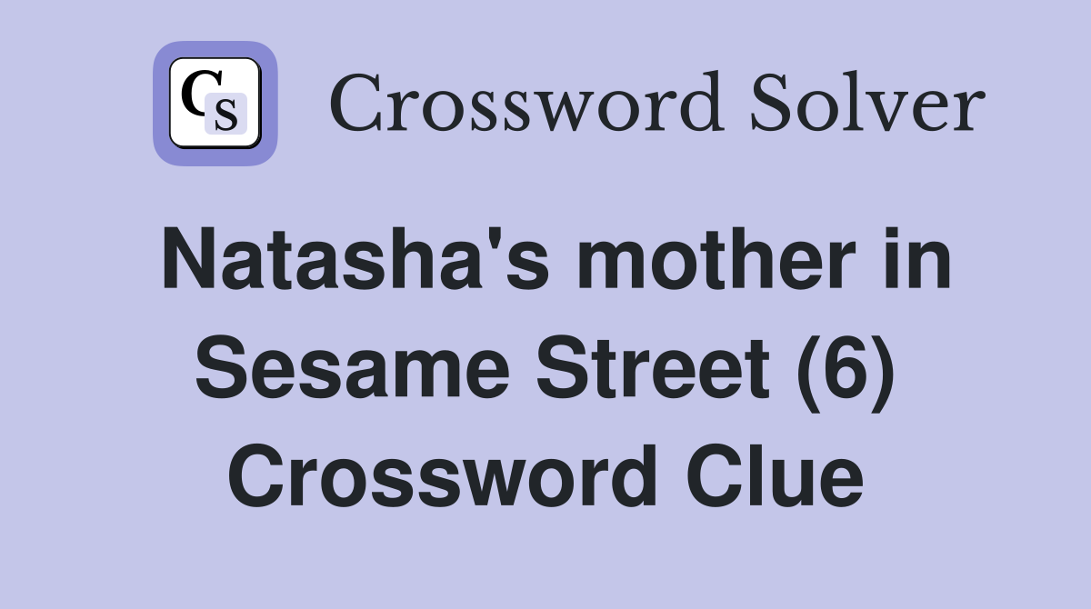 Natasha's mother in Sesame Street (6) Crossword Clue