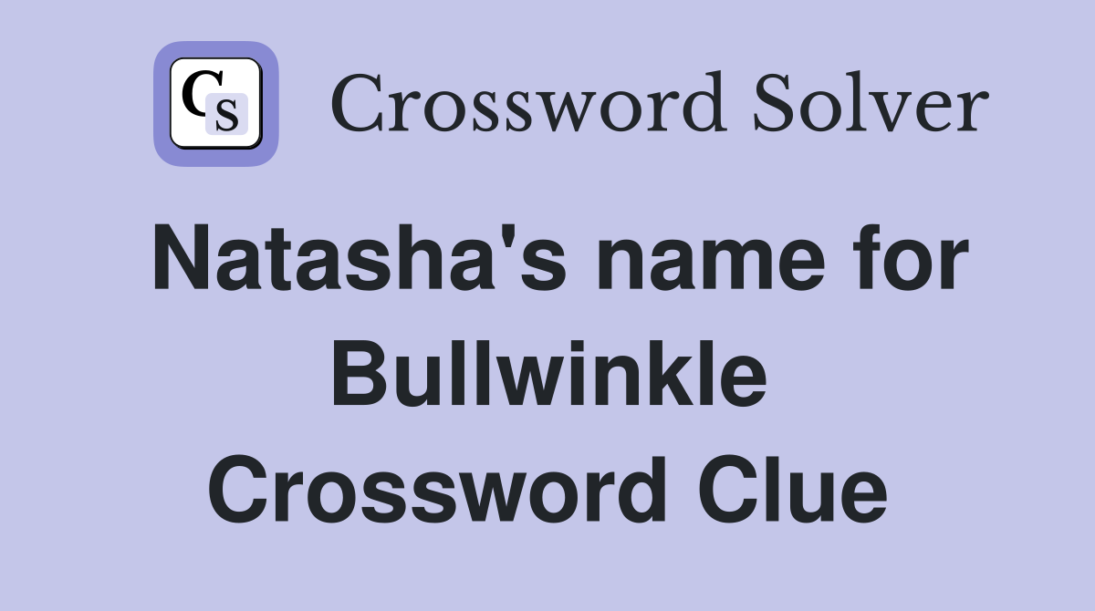 Natasha's name for Bullwinkle Crossword Clue