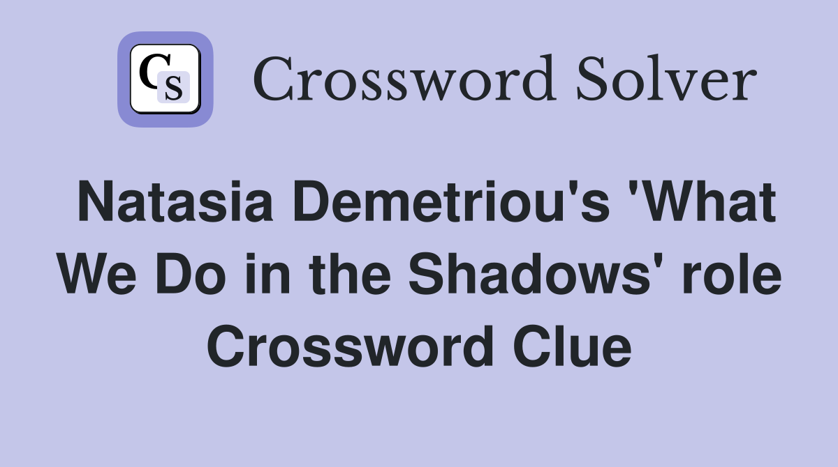Natasia Demetriou's 'What We Do in the Shadows' role Crossword Clue