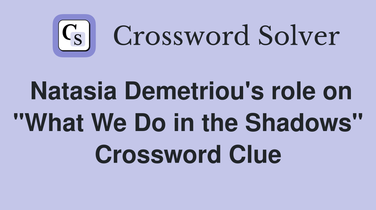 Natasia Demetriou's role on "What We Do in the Shadows" Crossword Clue