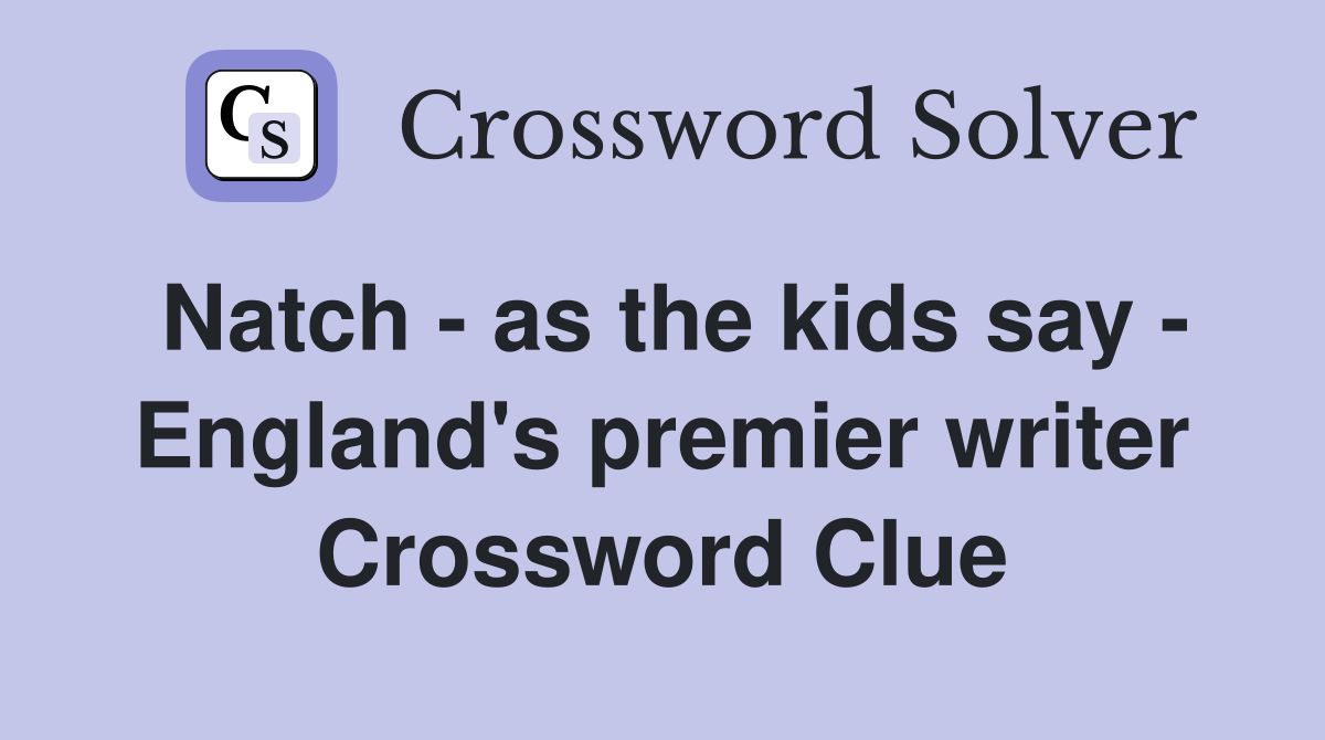 Natch - as the kids say - England's premier writer Crossword Clue