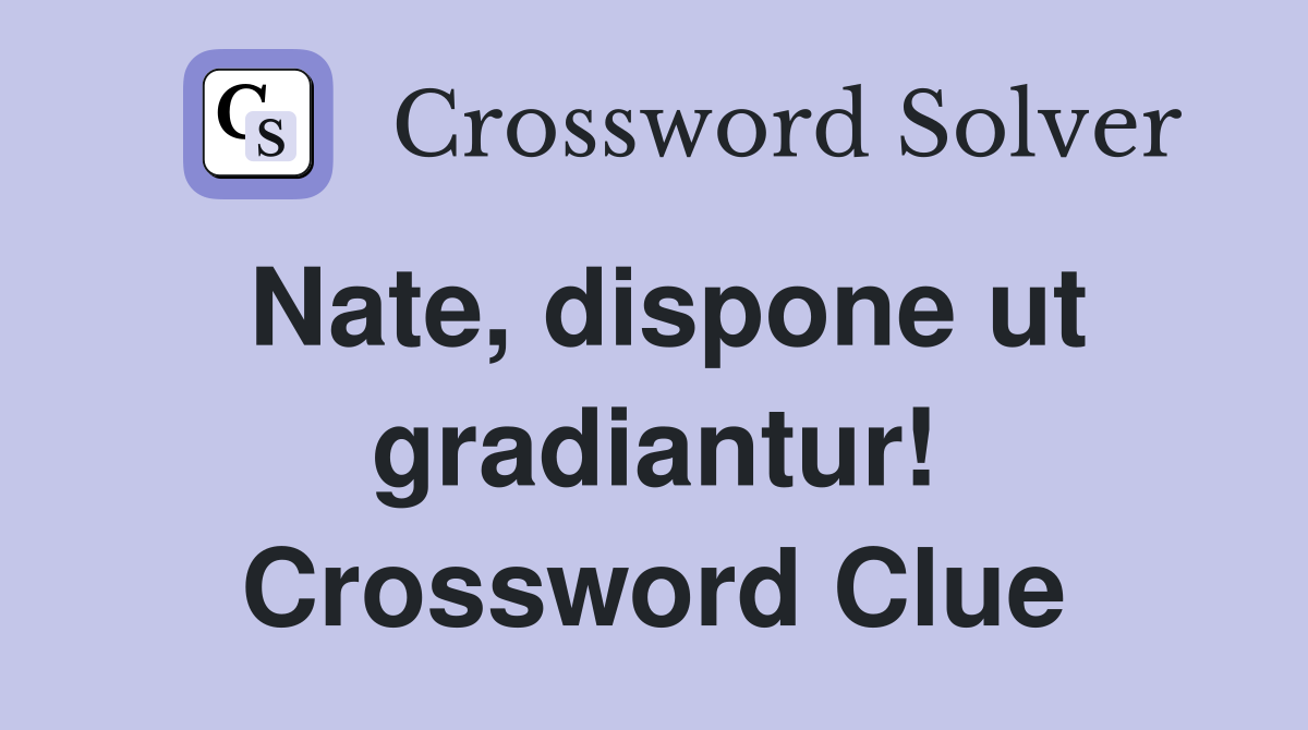 Nate, dispone ut gradiantur! Crossword Clue