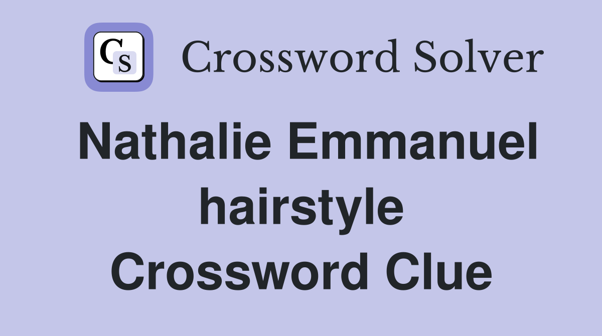 Nathalie Emmanuel hairstyle Crossword Clue