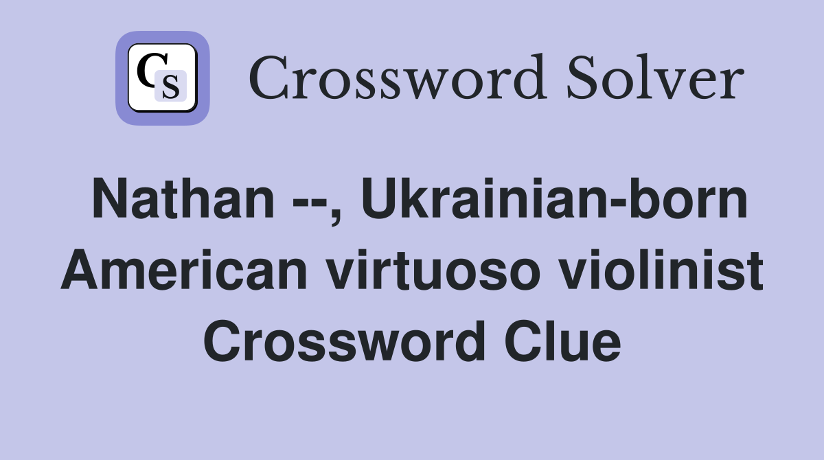 Nathan --, Ukrainian-born American virtuoso violinist Crossword Clue