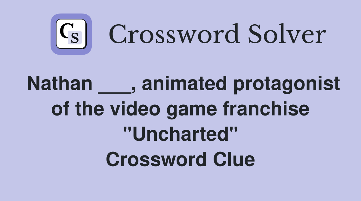 Nathan ___, animated protagonist of the video game franchise "Uncharted" Crossword Clue