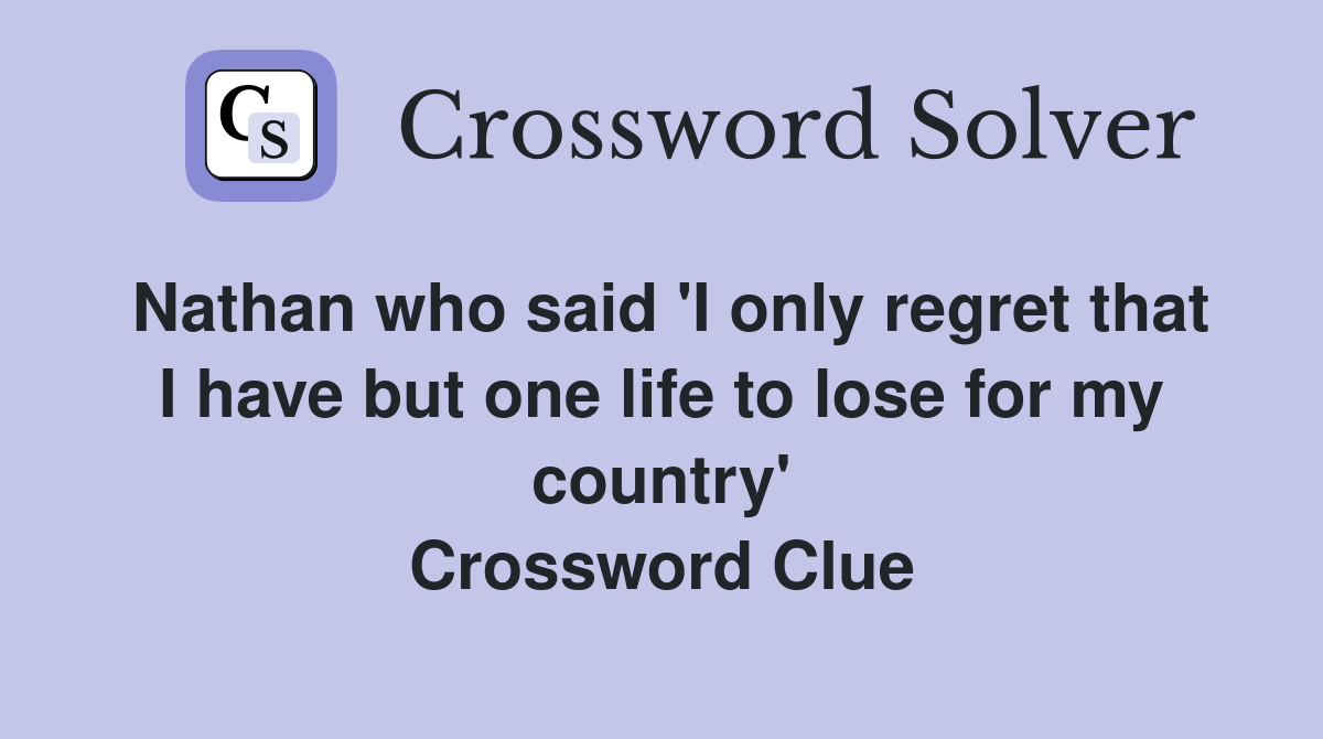 Nathan who said 'I only regret that I have but one life to lose for my country' Crossword Clue