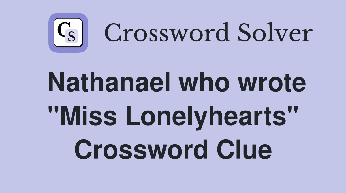 Nathanael who wrote "Miss Lonelyhearts" Crossword Clue