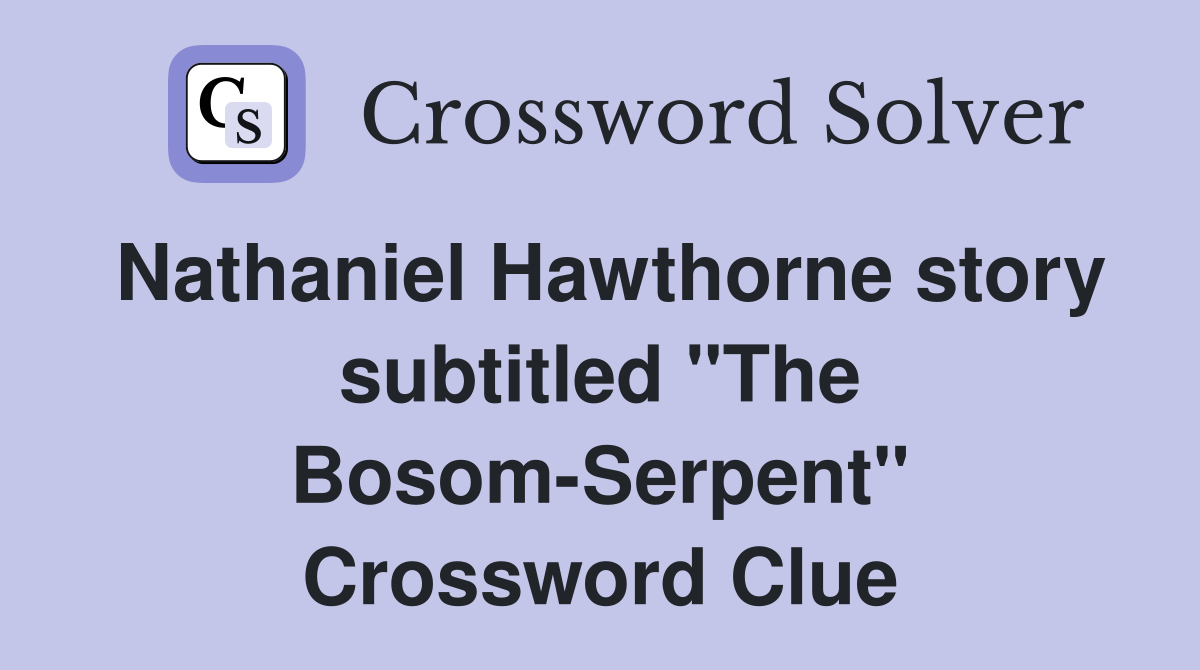 Nathaniel Hawthorne story subtitled "The Bosom-Serpent" Crossword Clue