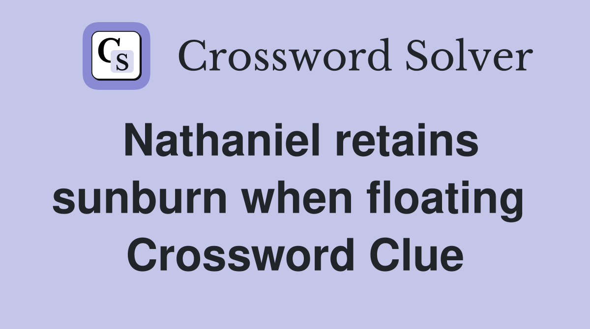 Nathaniel retains sunburn when floating  Crossword Clue
