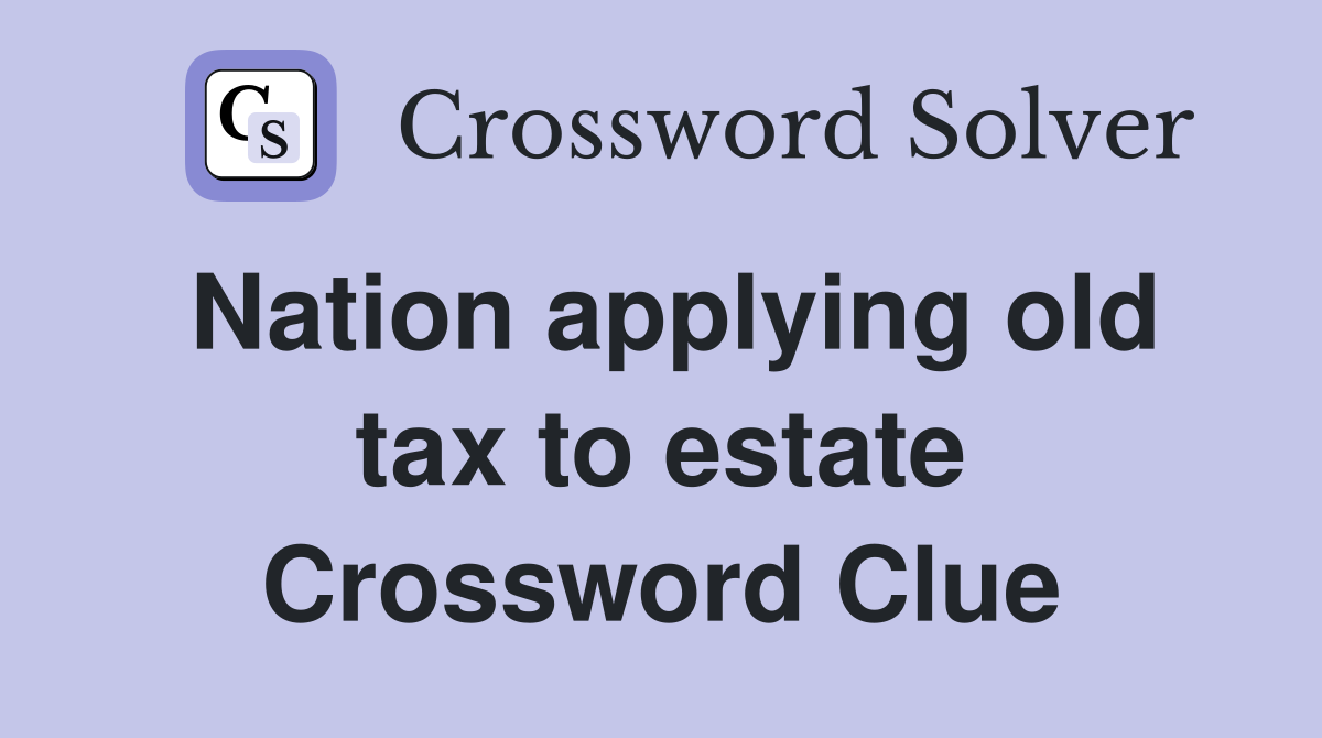 Nation applying old tax to estate Crossword Clue