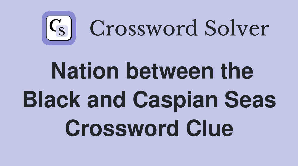 Nation between the Black and Caspian Seas Crossword Clue