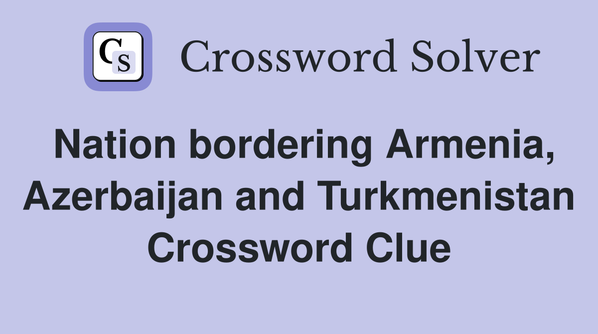 Nation bordering Armenia, Azerbaijan and Turkmenistan Crossword Clue