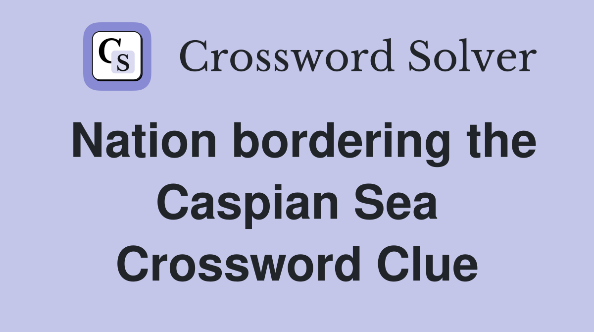 Nation bordering the Caspian Sea Crossword Clue