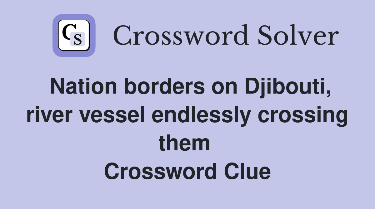 Nation borders on Djibouti, river vessel endlessly crossing them  Crossword Clue