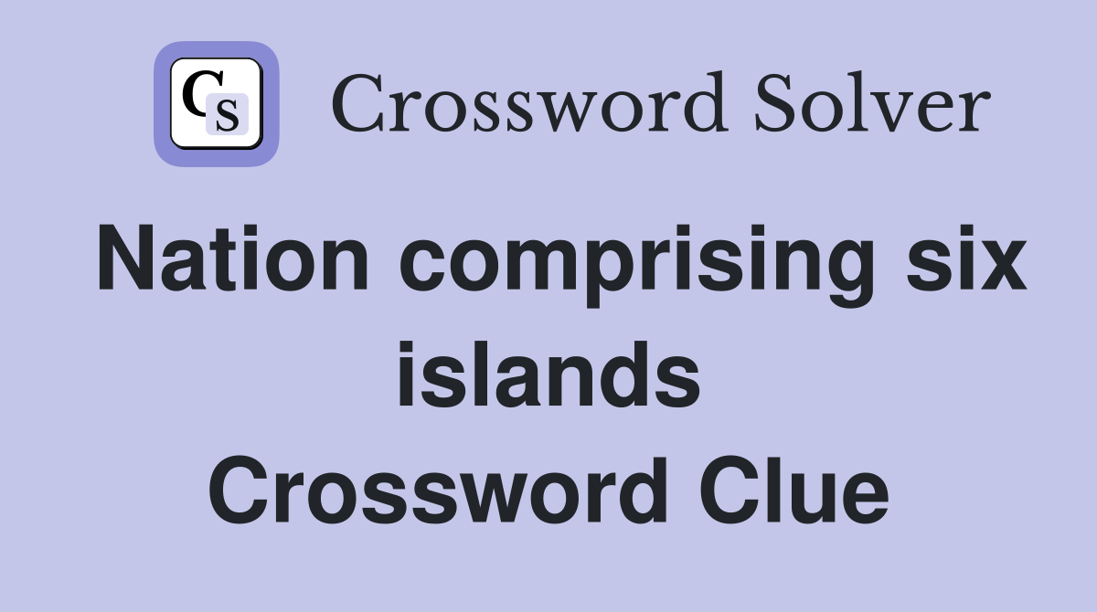 Nation comprising six islands Crossword Clue