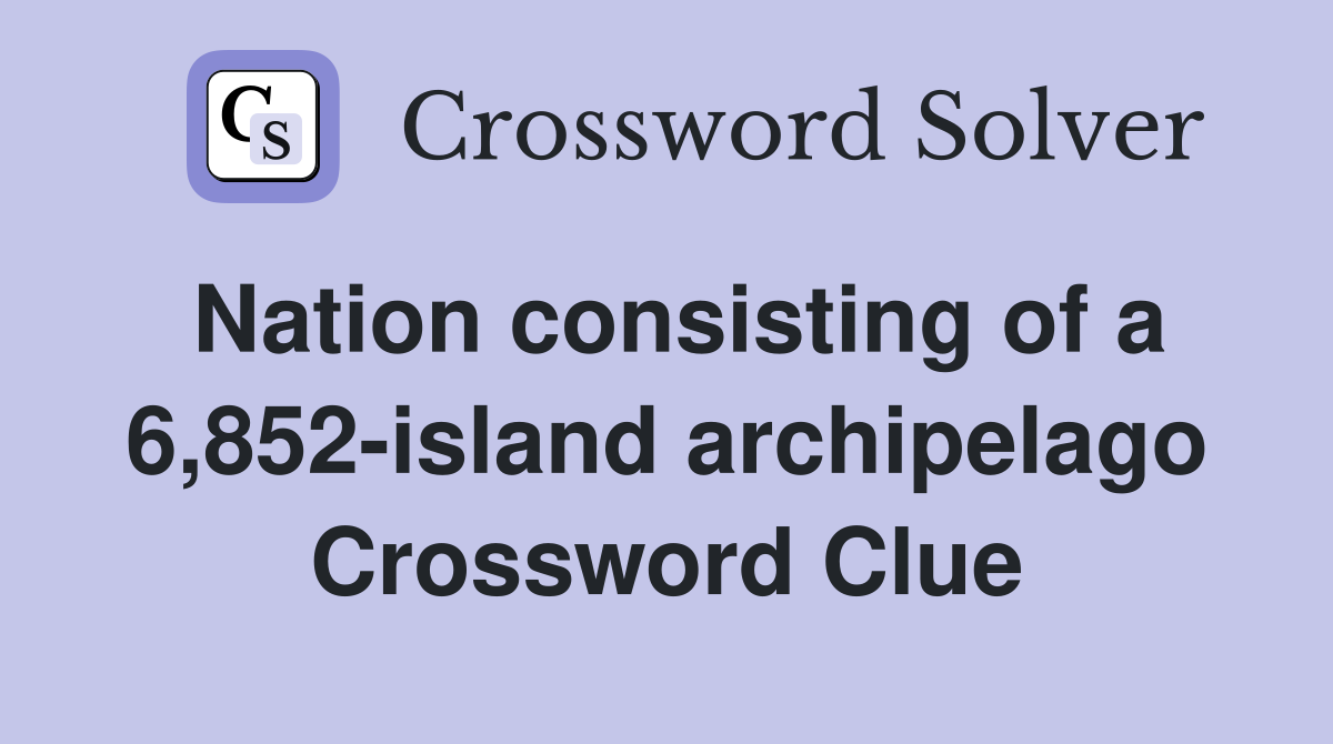Nation consisting of a 6,852-island archipelago Crossword Clue