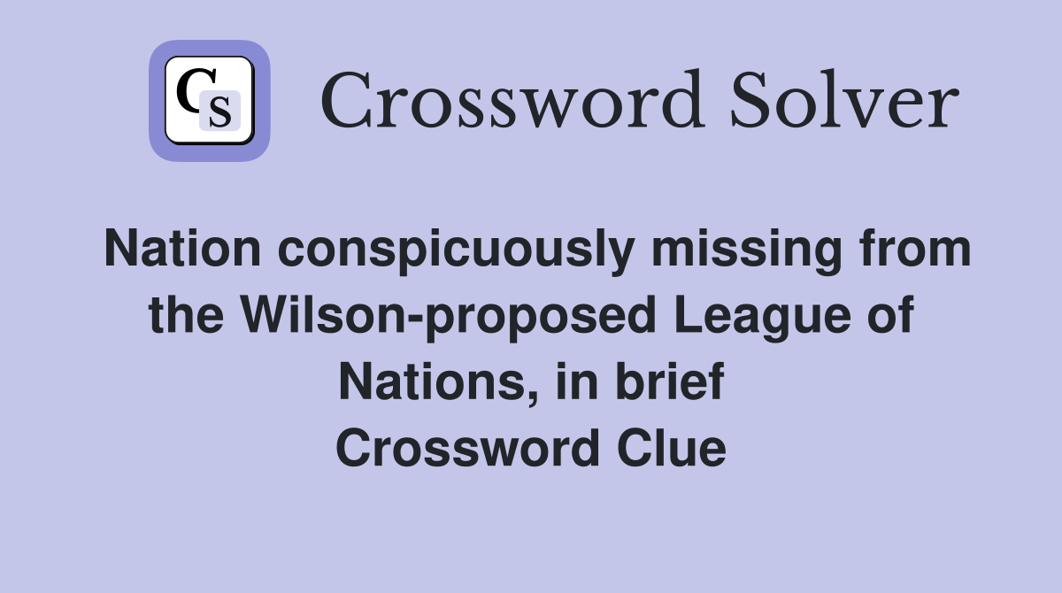 Nation conspicuously missing from the Wilson-proposed League of Nations, in brief Crossword Clue