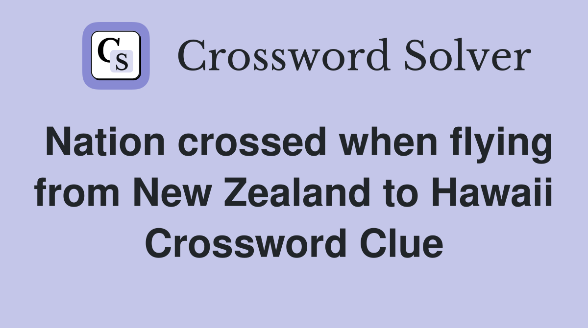 Nation crossed when flying from New Zealand to Hawaii Crossword Clue