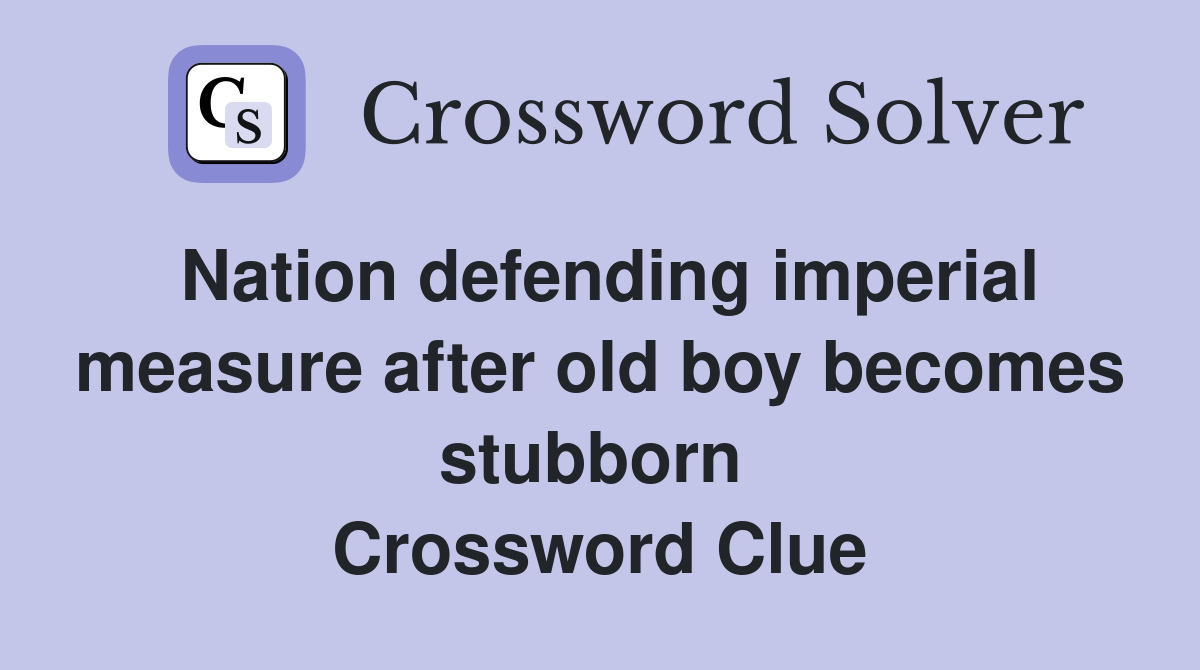 Nation defending imperial measure after old boy becomes stubborn  Crossword Clue