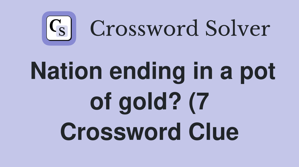 Nation ending in a pot of gold? (7) Crossword Clue Answers Nation ending in a pot of gold? (7) Crossword Clue Answers